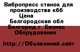 Вибропресс-станок для производства кбб › Цена ­ 110 000 - Белгородская обл., Белгород г. Бизнес » Оборудование   